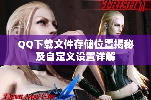 QQ下载文件存储位置揭秘及自定义设置详解