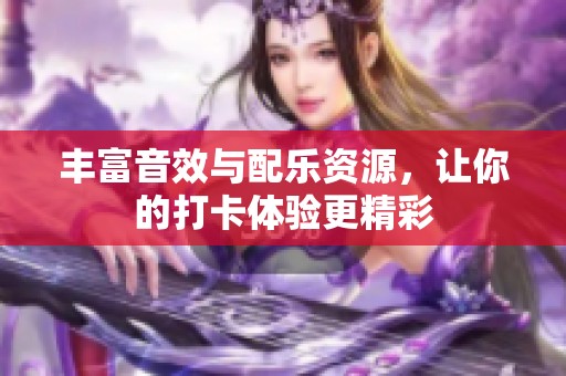 丰富音效与配乐资源，让你的打卡体验更精彩