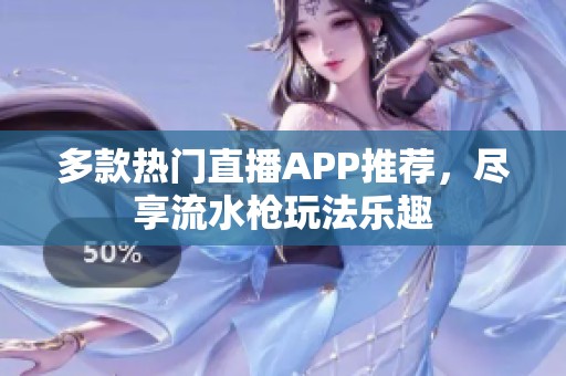 多款热门直播APP推荐，尽享流水枪玩法乐趣