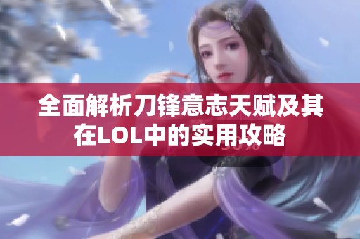 全面解析刀锋意志天赋及其在LOL中的实用攻略