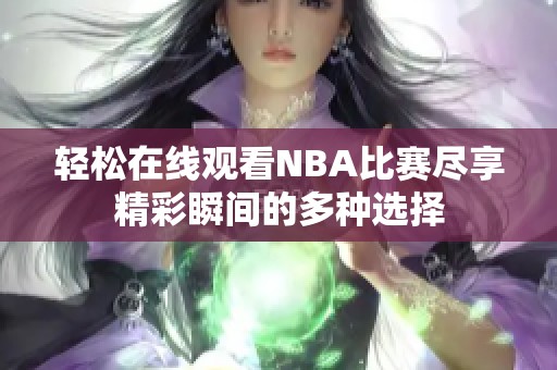 轻松在线观看NBA比赛尽享精彩瞬间的多种选择