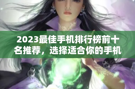 2023最佳手机排行榜前十名推荐，选择适合你的手机