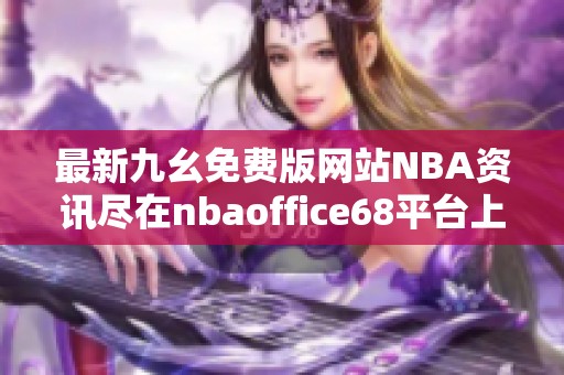 最新九幺免费版网站NBA资讯尽在nbaoffice68平台上