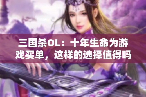 三国杀OL：十年生命为游戏买单，这样的选择值得吗？