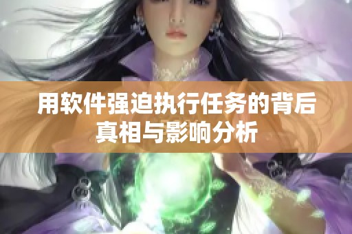 用软件强迫执行任务的背后真相与影响分析