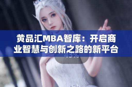 黄品汇MBA智库：开启商业智慧与创新之路的新平台