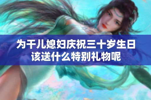 为干儿媳妇庆祝三十岁生日该送什么特别礼物呢