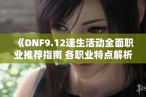 《DNF9.12速生活动全面职业推荐指南 各职业特点解析》