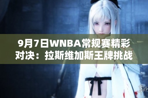 9月7日WNBA常规赛精彩对决：拉斯维加斯王牌挑战康涅狄格太阳