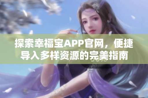 探索幸福宝APP官网，便捷导入多样资源的完美指南