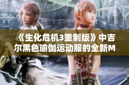 《生化危机3重制版》中吉尔黑色瑜伽运动服的全新MOD介绍