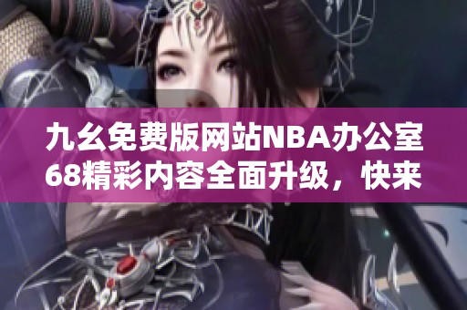 九幺免费版网站NBA办公室68精彩内容全面升级，快来体验！