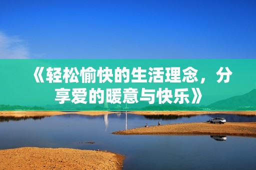 《轻松愉快的生活理念，分享爱的暖意与快乐》