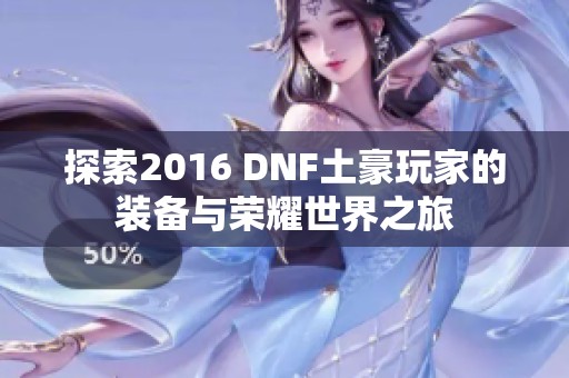 探索2016 DNF土豪玩家的装备与荣耀世界之旅