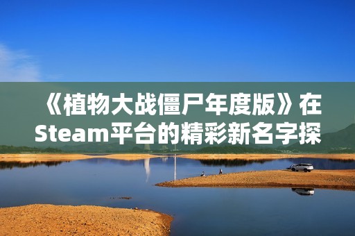 《植物大战僵尸年度版》在Steam平台的精彩新名字探秘