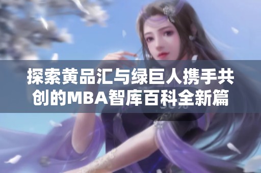 探索黄品汇与绿巨人携手共创的MBA智库百科全新篇章