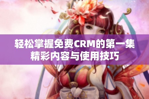 轻松掌握免费CRM的第一集精彩内容与使用技巧