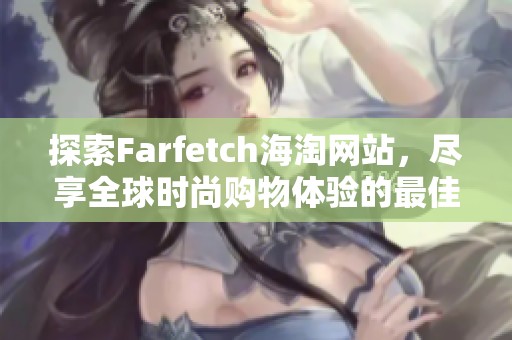 探索Farfetch海淘网站，尽享全球时尚购物体验的最佳选择