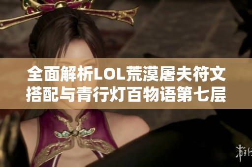 全面解析LOL荒漠屠夫符文搭配与青行灯百物语第七层沉默攻略