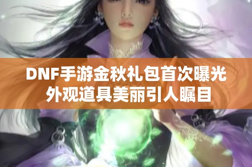 DNF手游金秋礼包首次曝光 外观道具美丽引人瞩目