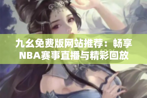 九幺免费版网站推荐：畅享NBA赛事直播与精彩回放