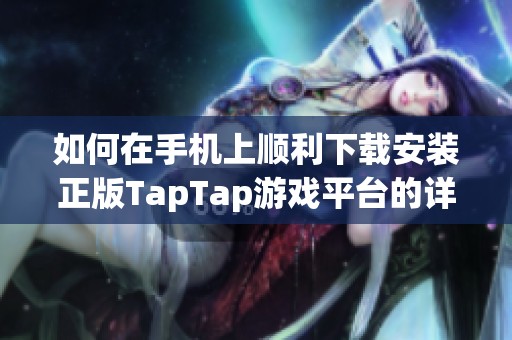 如何在手机上顺利下载安装正版TapTap游戏平台的详细步骤