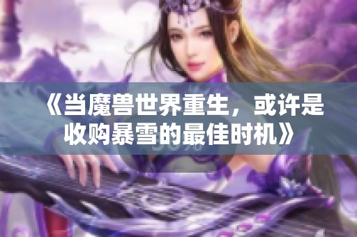 《当魔兽世界重生，或许是收购暴雪的最佳时机》