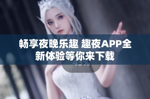 畅享夜晚乐趣 趣夜APP全新体验等你来下载