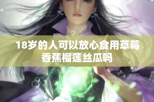 18岁的人可以放心食用草莓香蕉榴莲丝瓜吗