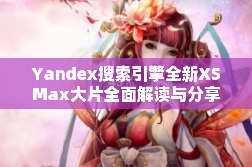 Yandex搜索引擎全新XSMax大片全面解读与分享