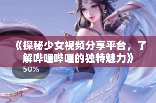 《探秘少女视频分享平台，了解哔哩哔哩的独特魅力》