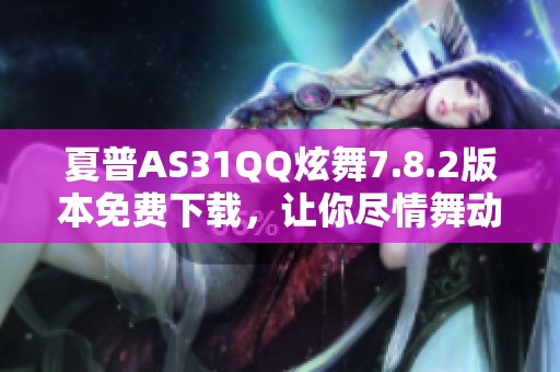 夏普AS31QQ炫舞7.8.2版本免费下载，让你尽情舞动！