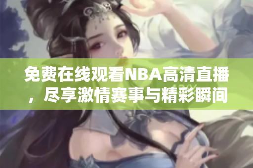 免费在线观看NBA高清直播，尽享激情赛事与精彩瞬间