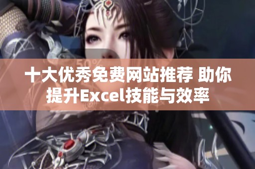 十大优秀免费网站推荐 助你提升Excel技能与效率