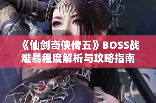 《仙剑奇侠传五》BOSS战难易程度解析与攻略指南