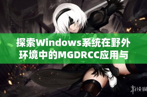 探索Windows系统在野外环境中的MGDRCC应用与挑战