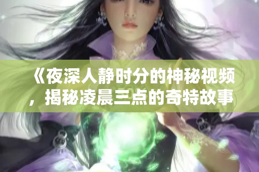 《夜深人静时分的神秘视频，揭秘凌晨三点的奇特故事》