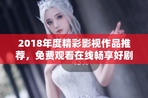 2018年度精彩影视作品推荐，免费观看在线畅享好剧华彩