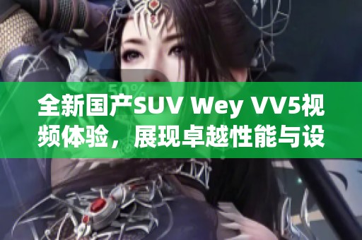 全新国产SUV Wey VV5视频体验，展现卓越性能与设计魅力