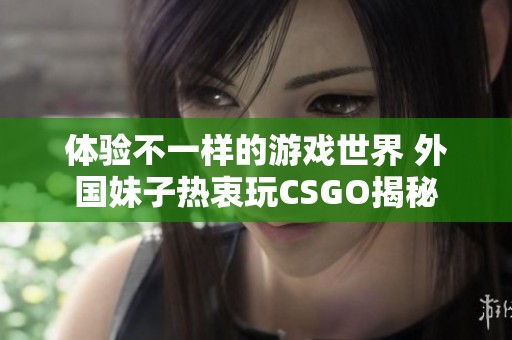 体验不一样的游戏世界 外国妹子热衷玩CSGO揭秘