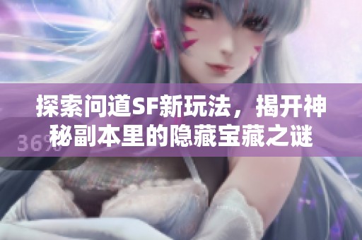 探索问道SF新玩法，揭开神秘副本里的隐藏宝藏之谜