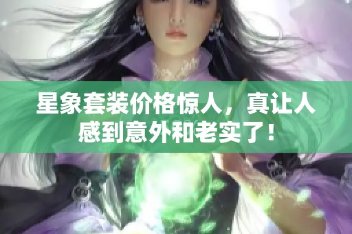 星象套装价格惊人，真让人感到意外和老实了！