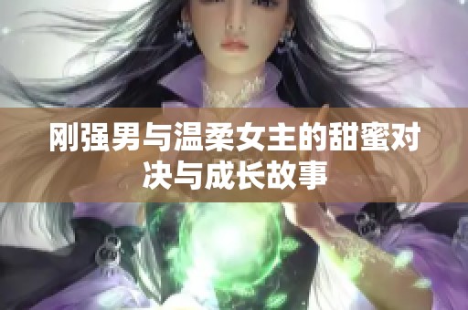 刚强男与温柔女主的甜蜜对决与成长故事