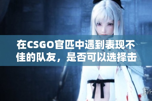 在CSGO官匹中遇到表现不佳的队友，是否可以选择击杀他们