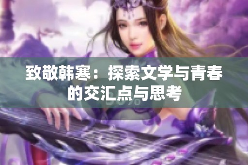 致敬韩寒：探索文学与青春的交汇点与思考