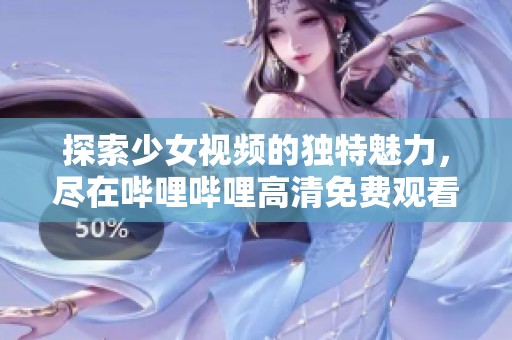 探索少女视频的独特魅力，尽在哔哩哔哩高清免费观看