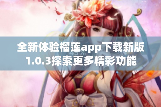 全新体验榴莲app下载新版1.0.3探索更多精彩功能