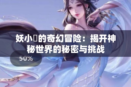 妖小槡的奇幻冒险：揭开神秘世界的秘密与挑战