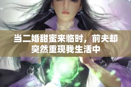 当二婚甜蜜来临时，前夫却突然重现我生活中