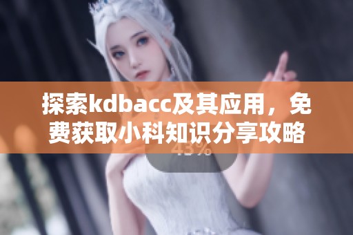 探索kdbacc及其应用，免费获取小科知识分享攻略